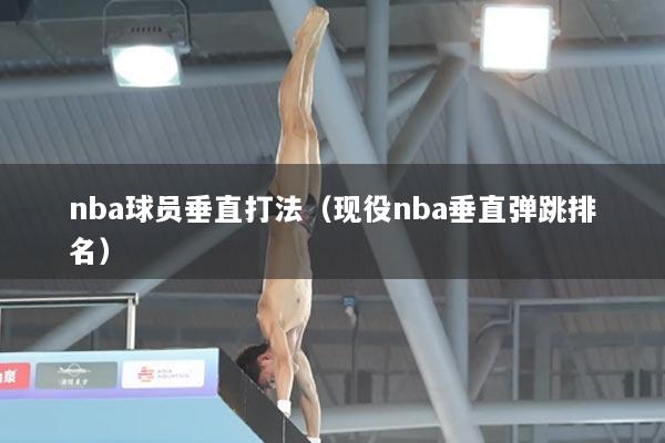 nba球员垂直打法（现役nba垂直弹跳排名）
