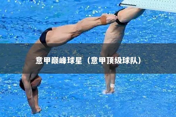意甲巅峰球星（意甲顶级球队）