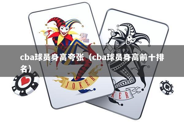 cba球员身高夸张（cba球员身高前十排名）
