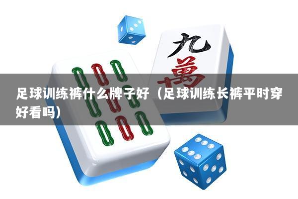 足球训练裤什么牌子好（足球训练长裤平时穿好看吗）