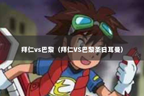 拜仁vs巴黎（拜仁VS巴黎圣日耳曼）