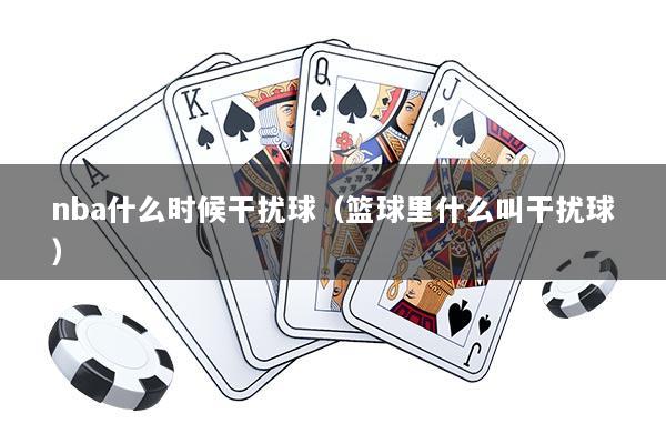 nba什么时候干扰球（篮球里什么叫干扰球）