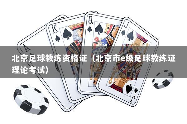 北京足球教练资格证（北京市e级足球教练证理论考试）