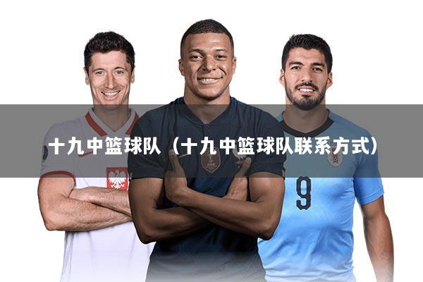 十九中篮球队（十九中篮球队联系方式）