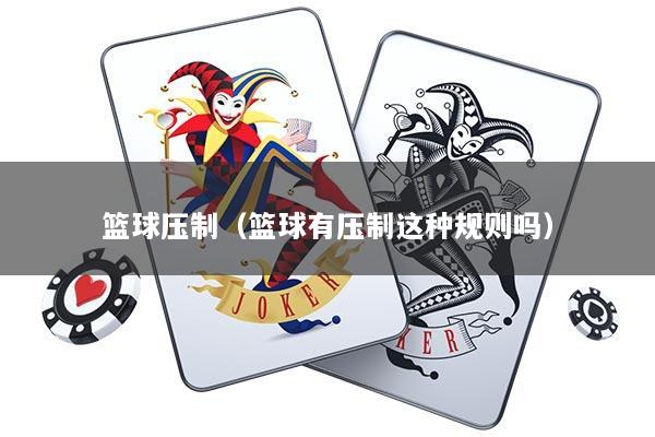 篮球压制（篮球有压制这种规则吗）