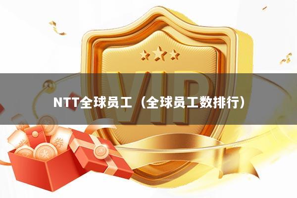 NTT全球员工（全球员工数排行）