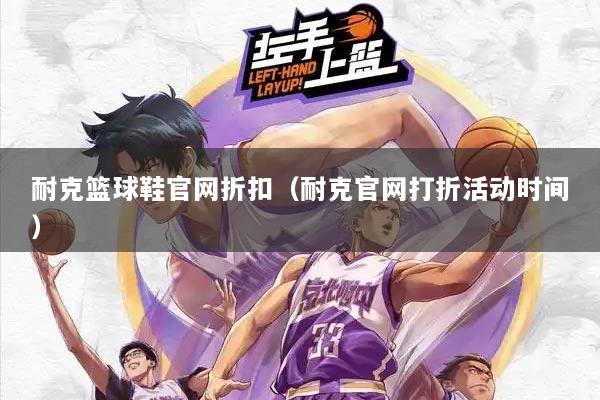 耐克篮球鞋官网折扣（耐克官网打折活动时间）