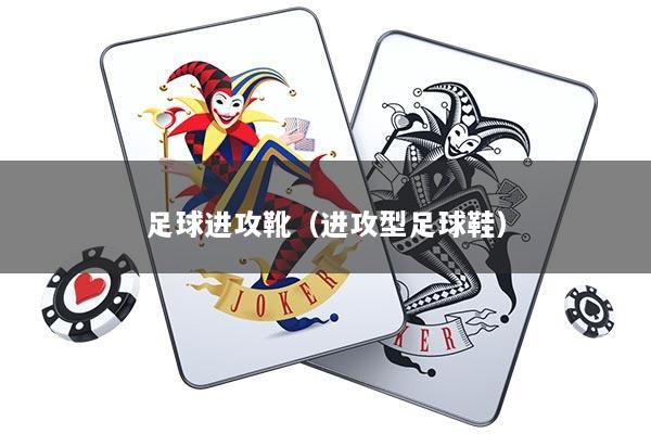 足球进攻靴（进攻型足球鞋）