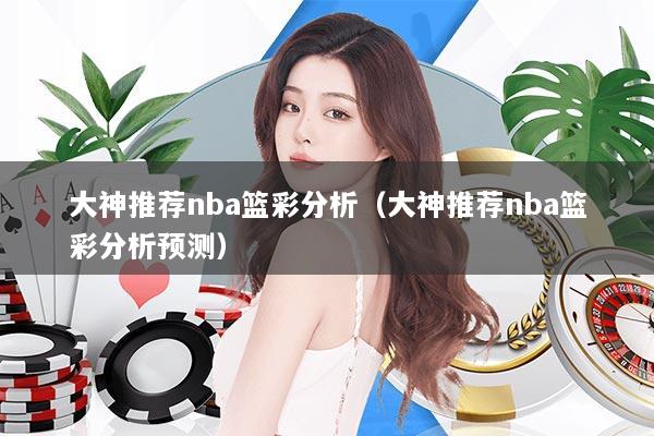 大神推荐nba篮彩分析（大神推荐nba篮彩分析预测）