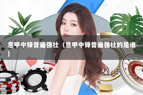 意甲中锋普遍强壮(意甲中锋普遍强壮的是谁)