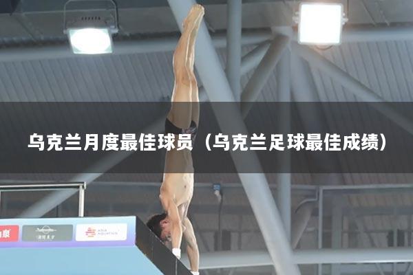 乌克兰月度最佳球员（乌克兰足球最佳成绩）