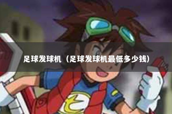 足球发球机（足球发球机最低多少钱）