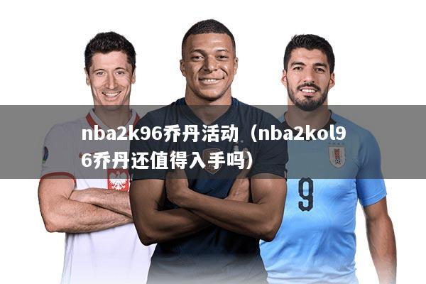 nba2k96乔丹活动（nba2kol96乔丹还值得入手吗）