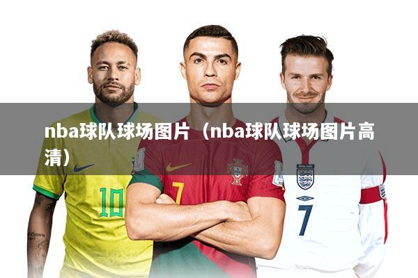 nba球队球场图片（nba球队球场图片高清）