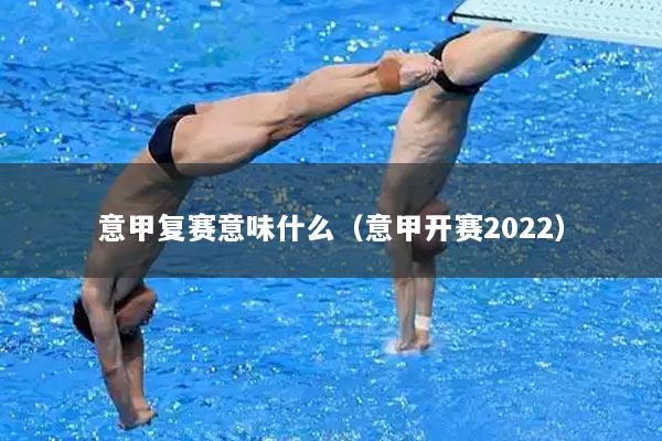 意甲复赛意味什么（意甲开赛2022）