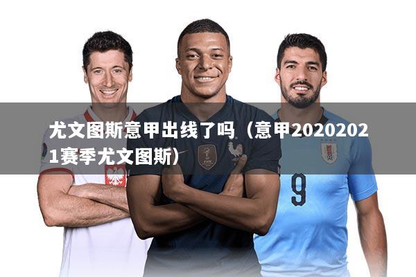 尤文图斯意甲出线了吗（意甲20202021赛季尤文图斯）