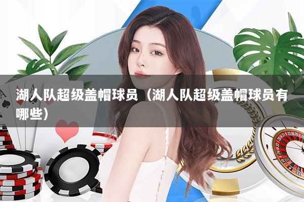 湖人队超级盖帽球员(湖人队超级盖帽球员有哪些)