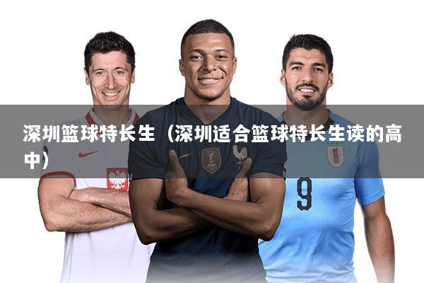 深圳篮球特长生（深圳适合篮球特长生读的高中）