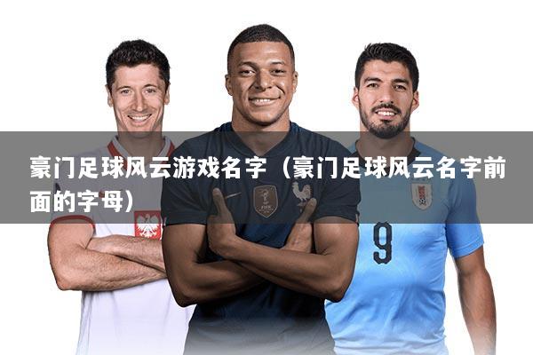 豪门足球风云游戏名字（豪门足球风云名字前面的字母）