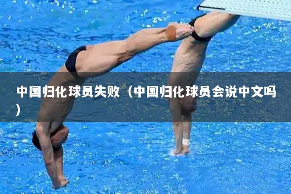 中国归化球员失败（中国归化球员会说中文吗）