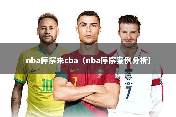 详细阅读:nba停摆来cba(nba停摆案例分析) nba停摆来cba(nba停摆案例分析)