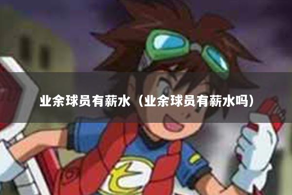 详细阅读:业余球员有薪水(业余球员有薪水吗) 业余球员有薪水(业余球员有薪水吗)